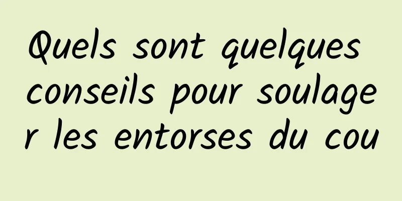 Quels sont quelques conseils pour soulager les entorses du cou