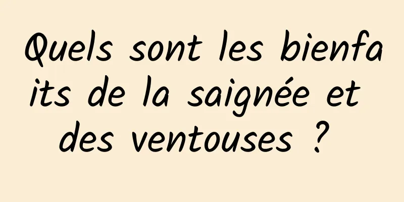 Quels sont les bienfaits de la saignée et des ventouses ? 