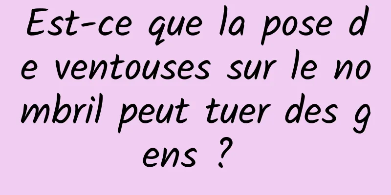 Est-ce que la pose de ventouses sur le nombril peut tuer des gens ? 