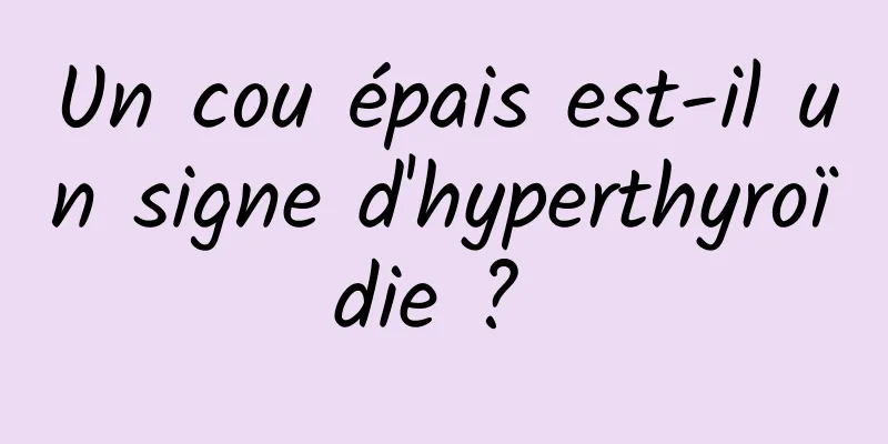 Un cou épais est-il un signe d'hyperthyroïdie ? 