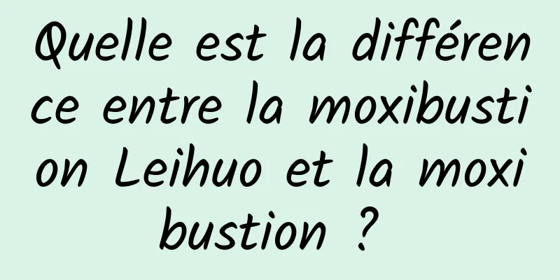 Quelle est la différence entre la moxibustion Leihuo et la moxibustion ? 