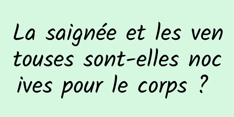 La saignée et les ventouses sont-elles nocives pour le corps ? 