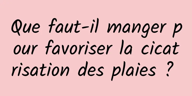 Que faut-il manger pour favoriser la cicatrisation des plaies ? 