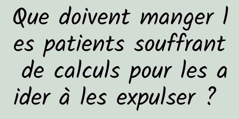 Que doivent manger les patients souffrant de calculs pour les aider à les expulser ? 