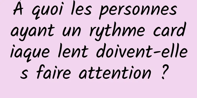 À quoi les personnes ayant un rythme cardiaque lent doivent-elles faire attention ? 