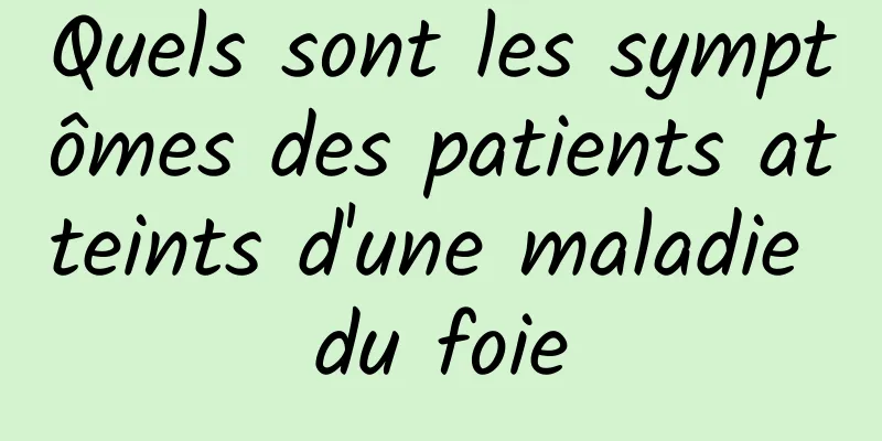 Quels sont les symptômes des patients atteints d'une maladie du foie