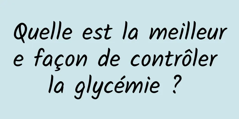 Quelle est la meilleure façon de contrôler la glycémie ? 