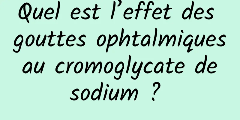 Quel est l’effet des gouttes ophtalmiques au cromoglycate de sodium ? 