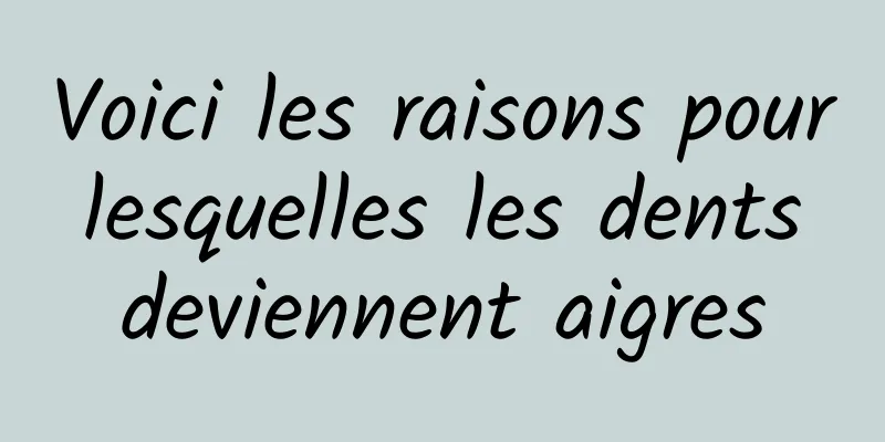 Voici les raisons pour lesquelles les dents deviennent aigres