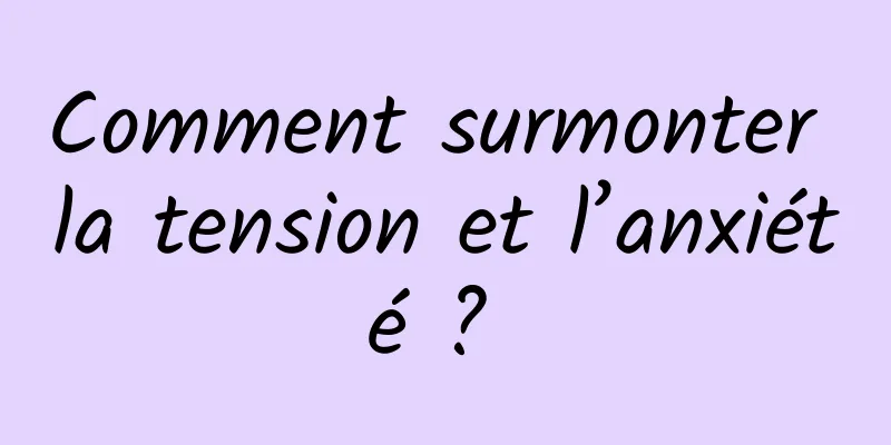 Comment surmonter la tension et l’anxiété ? 