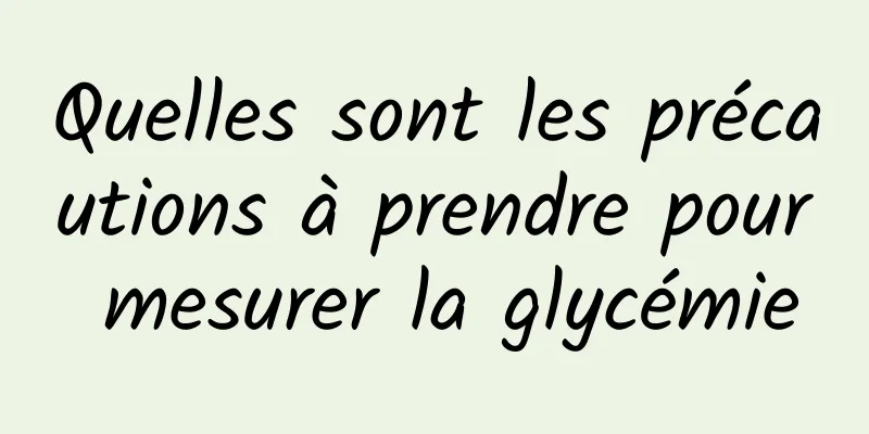 Quelles sont les précautions à prendre pour mesurer la glycémie