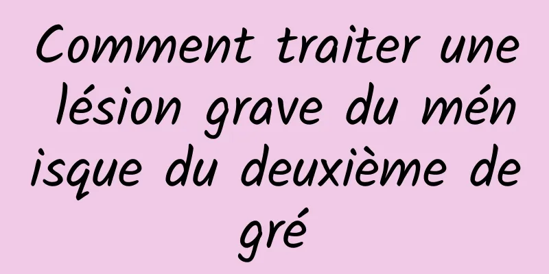 Comment traiter une lésion grave du ménisque du deuxième degré