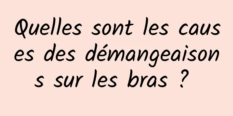 Quelles sont les causes des démangeaisons sur les bras ? 