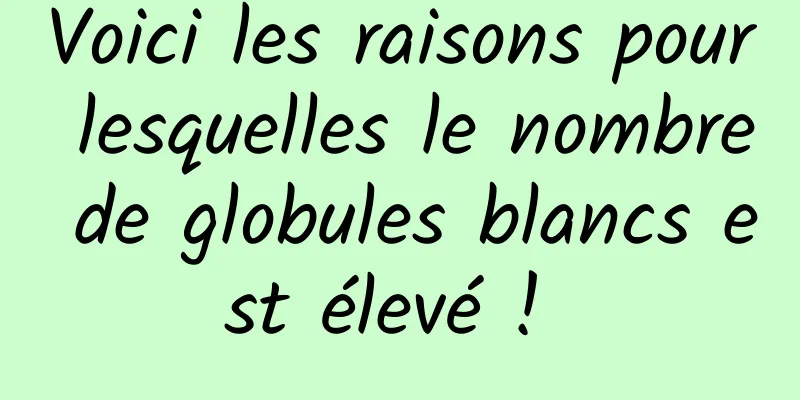 Voici les raisons pour lesquelles le nombre de globules blancs est élevé ! 