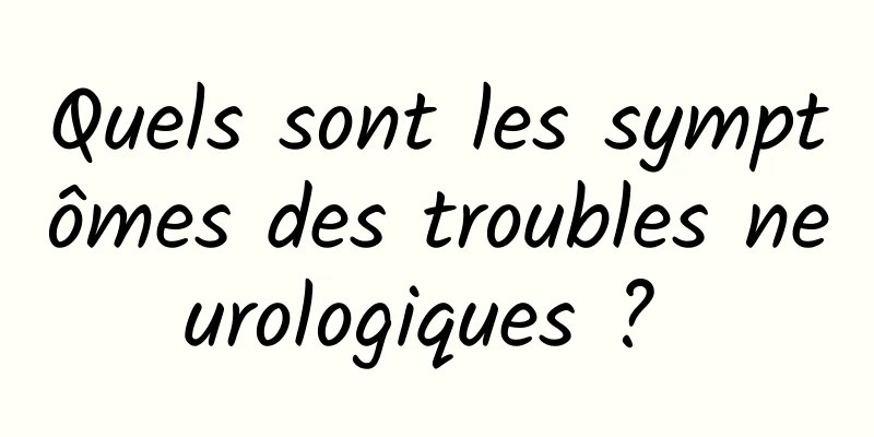 Quels sont les symptômes des troubles neurologiques ? 