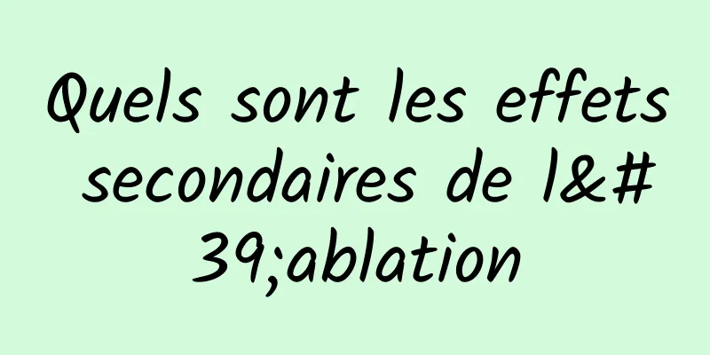 Quels sont les effets secondaires de l'ablation