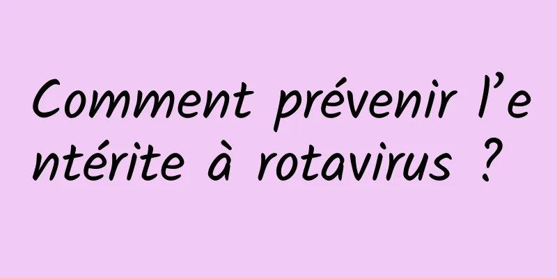 Comment prévenir l’entérite à rotavirus ? 