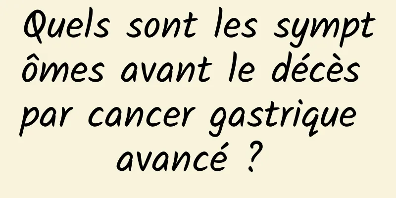 Quels sont les symptômes avant le décès par cancer gastrique avancé ? 