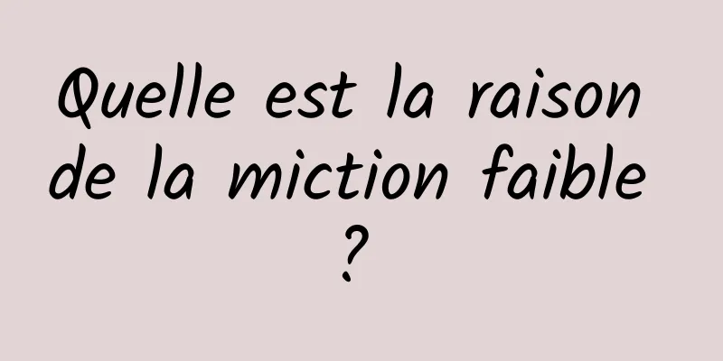 Quelle est la raison de la miction faible ? 