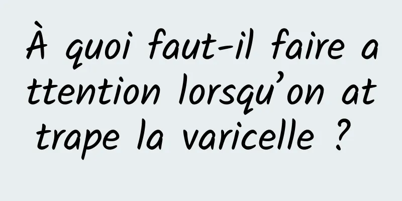 À quoi faut-il faire attention lorsqu’on attrape la varicelle ? 