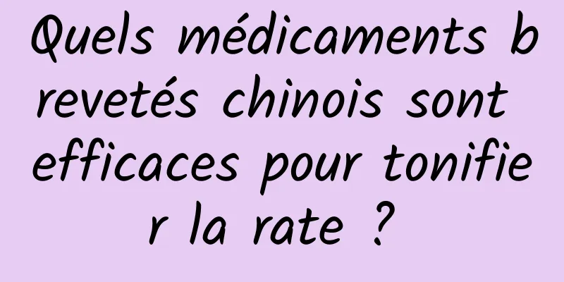 Quels médicaments brevetés chinois sont efficaces pour tonifier la rate ? 