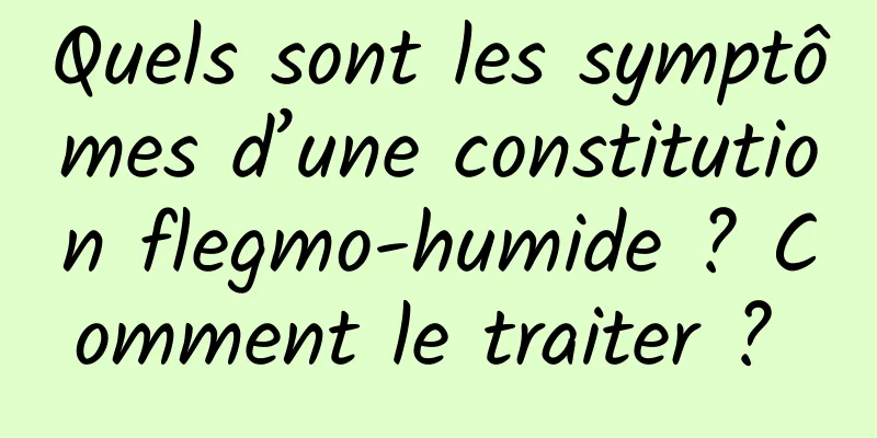 Quels sont les symptômes d’une constitution flegmo-humide ? Comment le traiter ? 