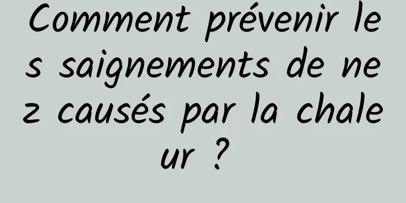 Comment prévenir les saignements de nez causés par la chaleur ? 