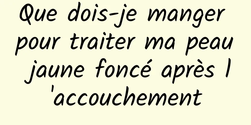 Que dois-je manger pour traiter ma peau jaune foncé après l'accouchement