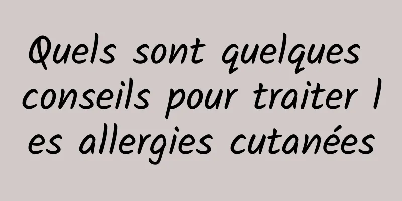 Quels sont quelques conseils pour traiter les allergies cutanées