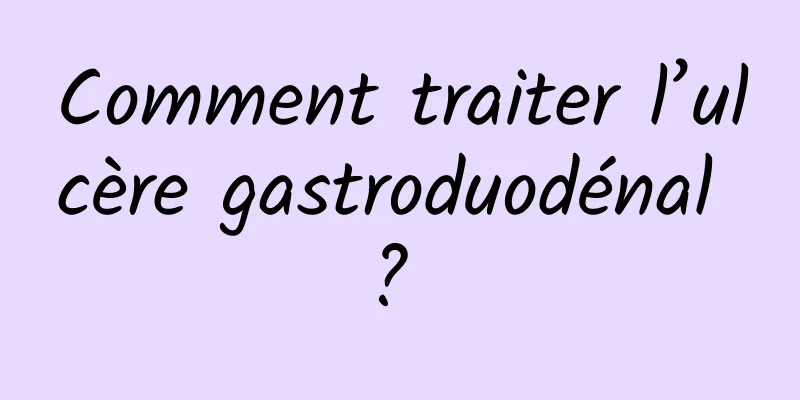 Comment traiter l’ulcère gastroduodénal ? 