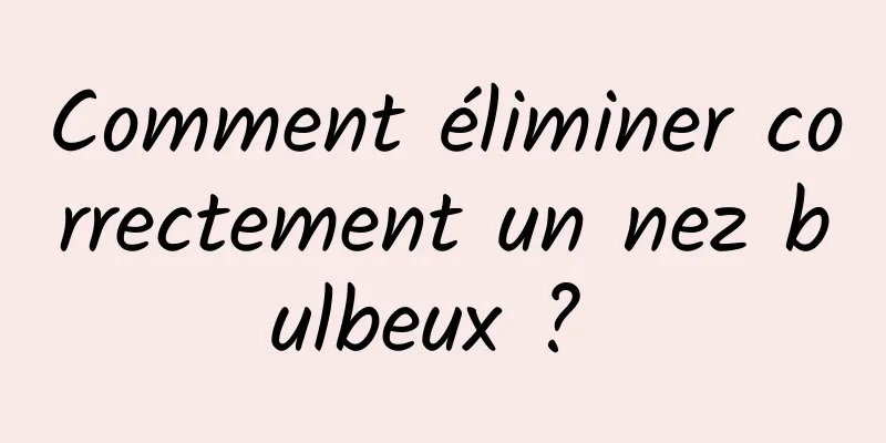 Comment éliminer correctement un nez bulbeux ? 