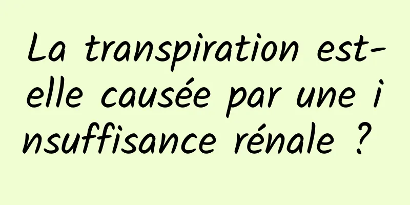 La transpiration est-elle causée par une insuffisance rénale ? 