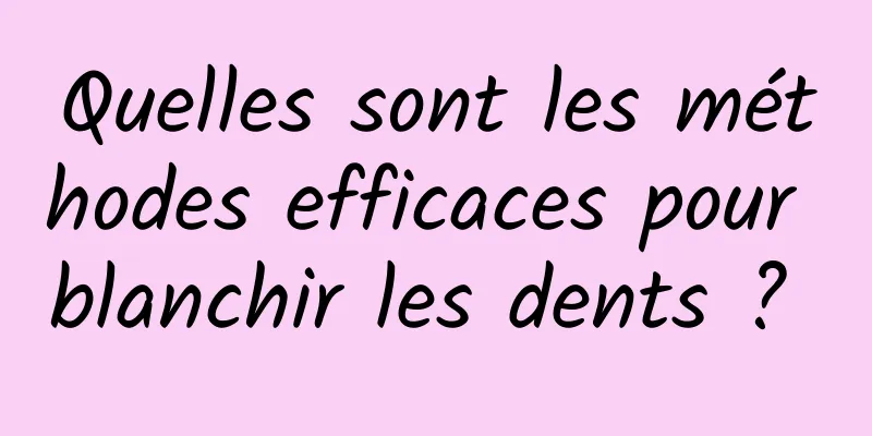 Quelles sont les méthodes efficaces pour blanchir les dents ? 