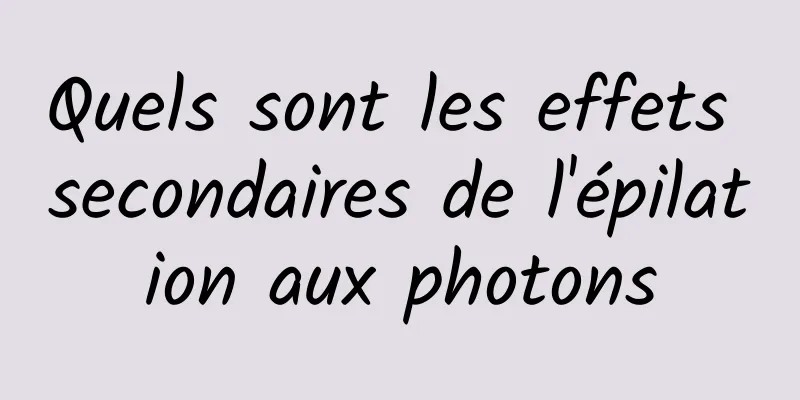 Quels sont les effets secondaires de l'épilation aux photons