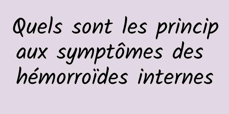 Quels sont les principaux symptômes des hémorroïdes internes