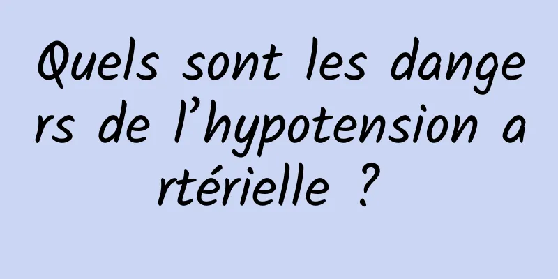 Quels sont les dangers de l’hypotension artérielle ? 