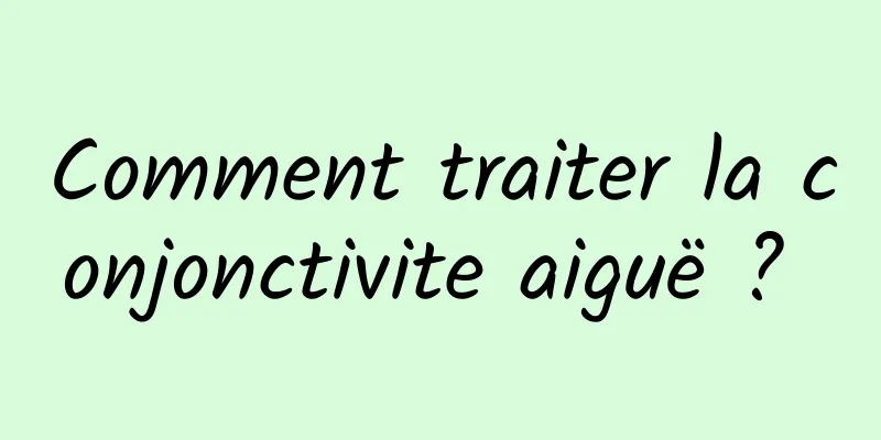 Comment traiter la conjonctivite aiguë ? 