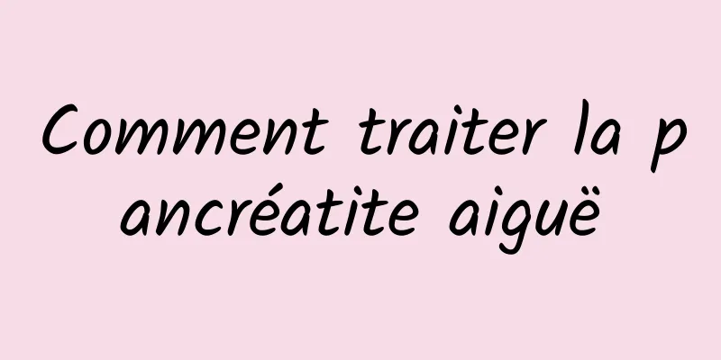 Comment traiter la pancréatite aiguë