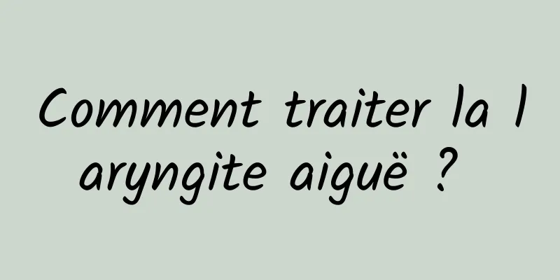 Comment traiter la laryngite aiguë ? 