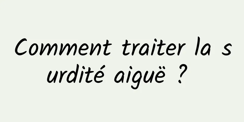 Comment traiter la surdité aiguë ? 