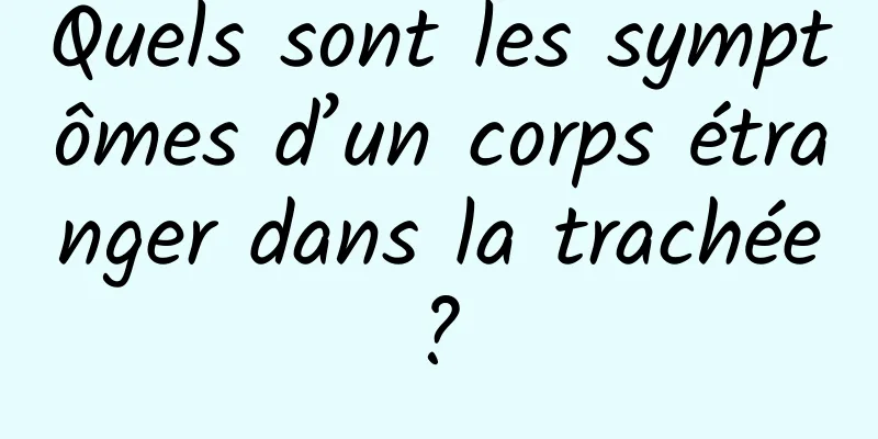 Quels sont les symptômes d’un corps étranger dans la trachée ? 