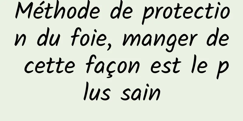 Méthode de protection du foie, manger de cette façon est le plus sain