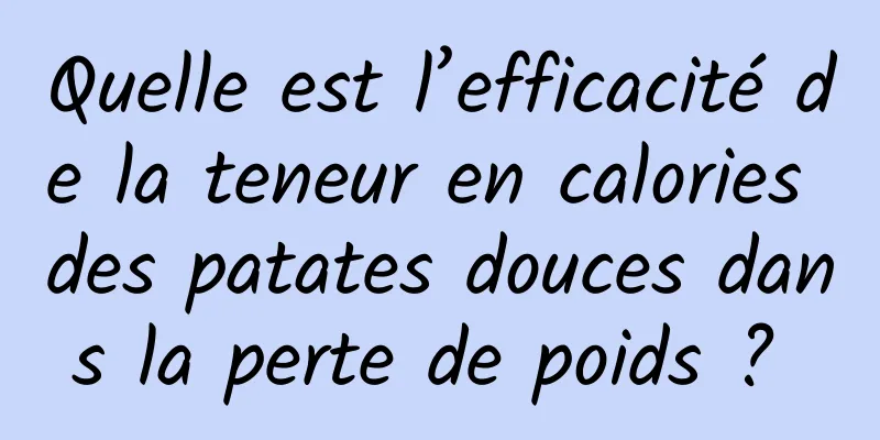 Quelle est l’efficacité de la teneur en calories des patates douces dans la perte de poids ? 