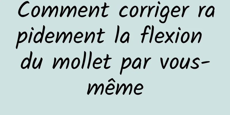 Comment corriger rapidement la flexion du mollet par vous-même