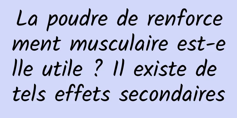 La poudre de renforcement musculaire est-elle utile ? Il existe de tels effets secondaires