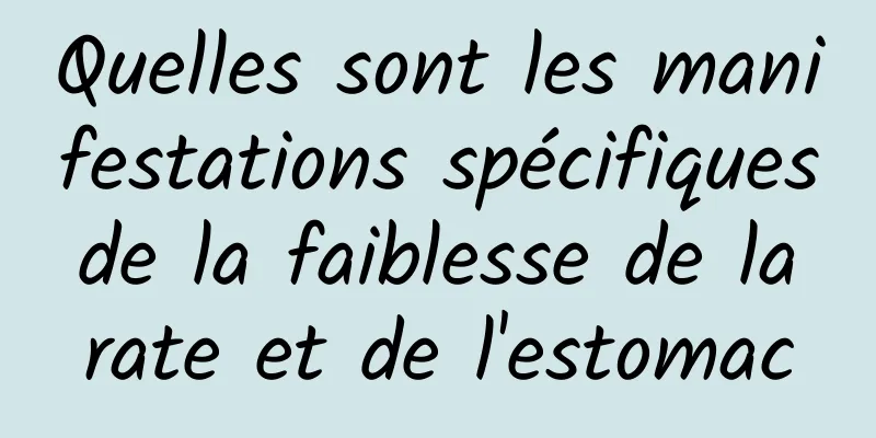 Quelles sont les manifestations spécifiques de la faiblesse de la rate et de l'estomac