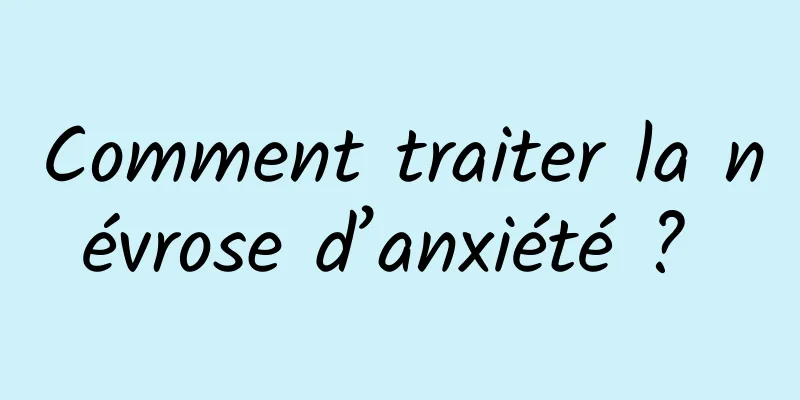 Comment traiter la névrose d’anxiété ? 