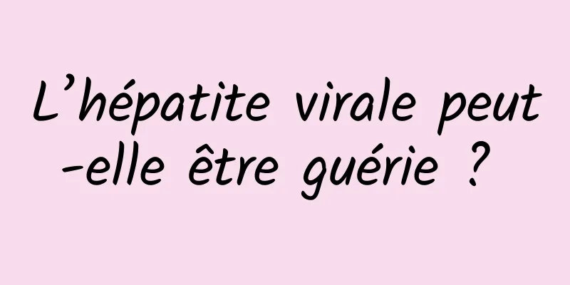 L’hépatite virale peut-elle être guérie ? 