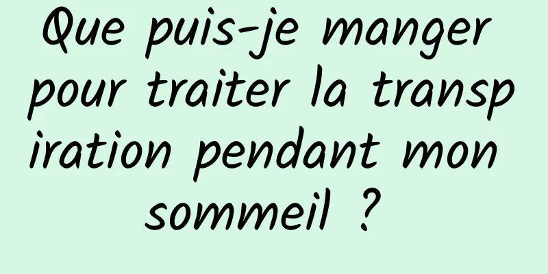 Que puis-je manger pour traiter la transpiration pendant mon sommeil ? 