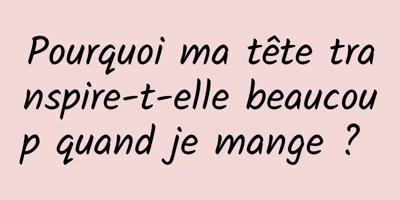 Pourquoi ma tête transpire-t-elle beaucoup quand je mange ? 